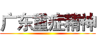 广东重症精神 ()