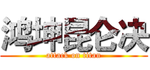 鸿坤昆仑决 (attack on titan)