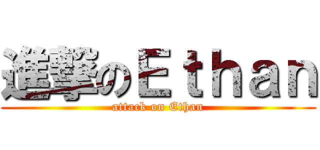進撃のＥｔｈａｎ (attack on Ethan)
