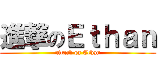 進撃のＥｔｈａｎ (attack on Ethan)