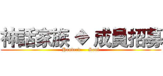 神話家族 ◆ 成員招募 (Hunderd     Soul)