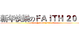 新年快樂のＦＡＩＴＨ ２０１４ (HAPPY NEW YEAR 2014)