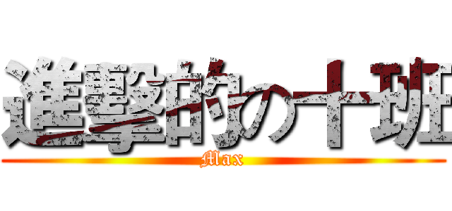 進擊的の十班 (Max)