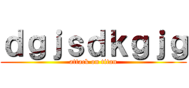 ｄｇｊｓｄｋｇｊｇ (attack on titan)