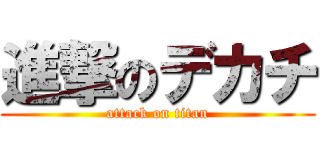 進撃のデカチ (attack on titan)