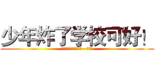 少年炸了学校可好！ (生活のレジャー・同町—浙江省)