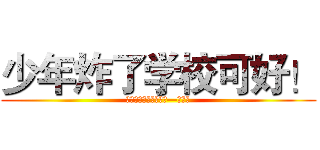 少年炸了学校可好！ (生活のレジャー・同町—浙江省)