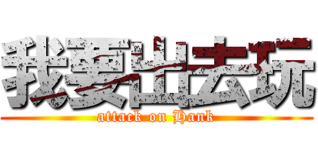 我要出去玩 (attack on Hank)