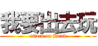 我要出去玩 (attack on Hank)
