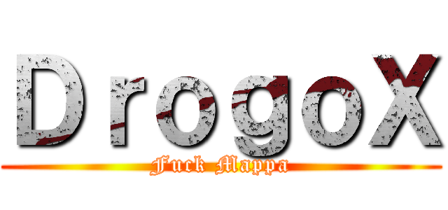 ＤｒｏｇｏＸ (Fuck Mappa)