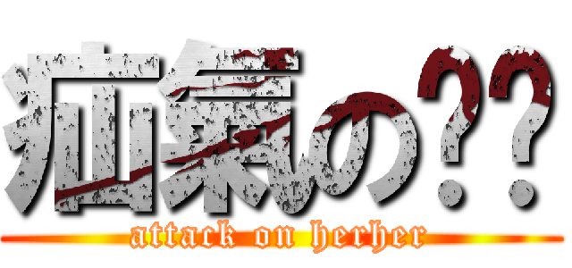 疝氣のㄏㄏ (attack on herher)