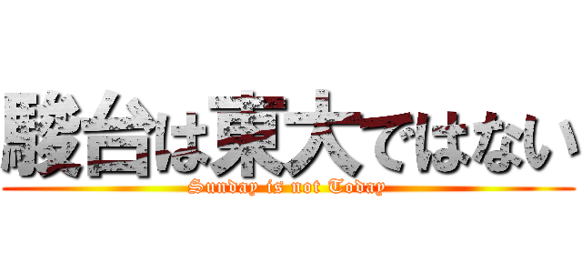 駿台は東大ではない (Sunday is not Today)