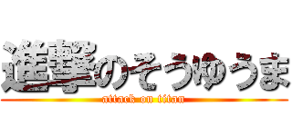 進撃のそうゆうま (attack on titan)