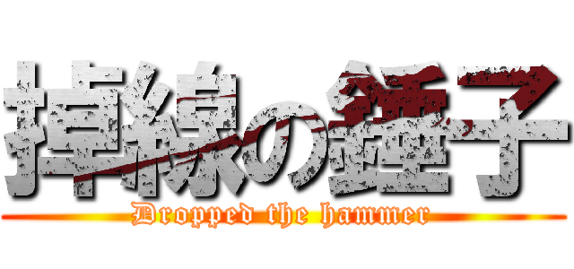 掉線の錘子 (Dropped the hammer)