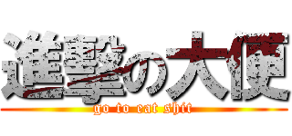 進擊の大便 (go to eat shit)