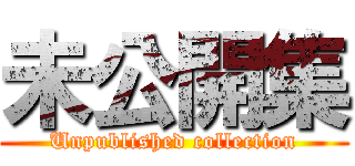 未公開集 (Unpublished collection)