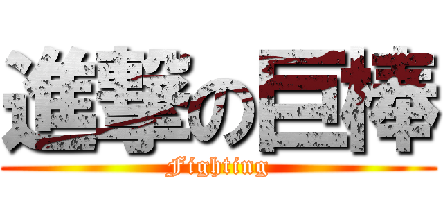 進撃の巨棒 (Fighting)