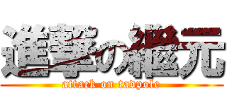 進撃の繼元 (attack on tadpole)