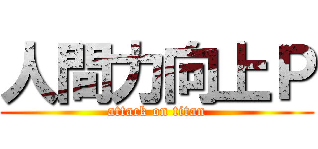 人間力向上Ｐ (attack on titan)