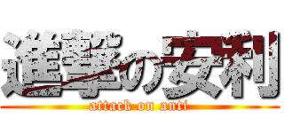 進撃の安利 (attack on anti)