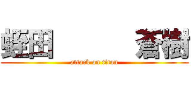 蛭田      蒼樹 (attack on titan)