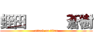 蛭田      蒼樹 (attack on titan)