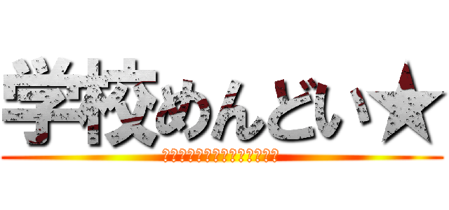 学校めんどい★ (駆逐してやるこの世から学校を)