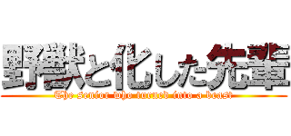 野獣と化した先輩 (The senior who turned into a beast)