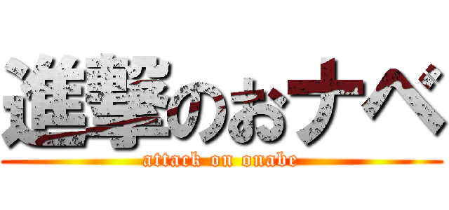 進撃のおナベ (attack on onabe)