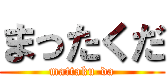 まったくだ (mattaku-da)