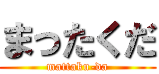 まったくだ (mattaku-da)