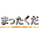 まったくだ (mattaku-da)