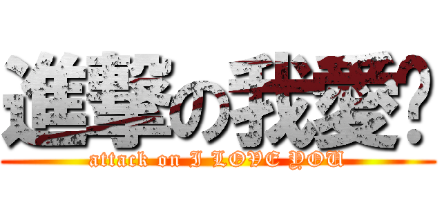 進撃の我愛你 (attack on I LOVE YOU)