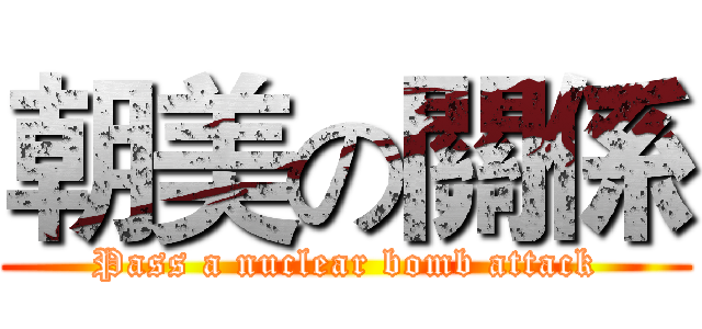 朝美の關係 (Pass a nuclear bomb attack)