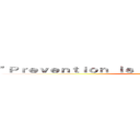 "Ｐｒｅｖｅｎｔｉｏｎ ｉｓ ｂｅｔｔｅｒ ｔｈａｎ ｃｕｒｅ" ()