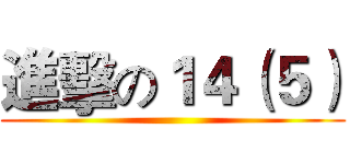 進擊の１４（５） ()