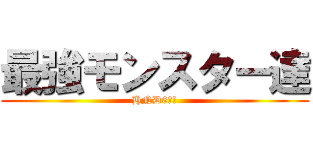 最強モンスター達 (HND6＆９)