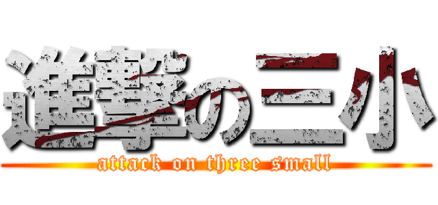 進撃の三小 (attack on three small)