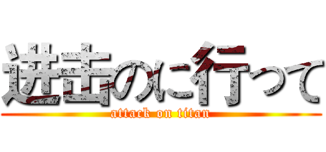 进击のに行って (attack on titan)