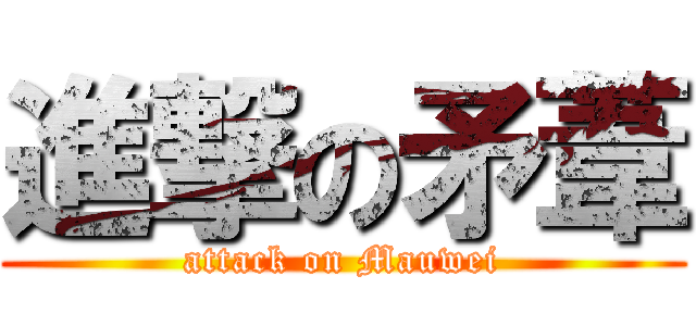 進撃の矛葦 (attack on Mauwei)
