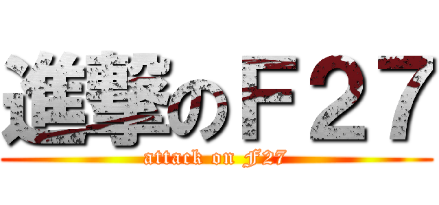 進撃のＦ２７ (attack on F27)