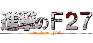 進撃のＦ２７ (attack on F27)