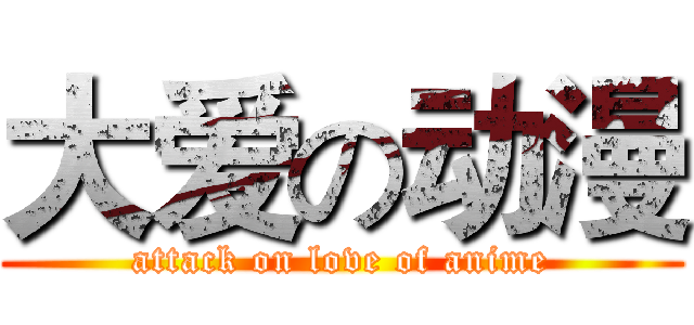 大爱の动漫 (attack on love of anime)