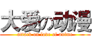 大爱の动漫 (attack on love of anime)