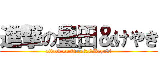 進撃の豊田＆けやき (attack on Toyota&Keyaki)