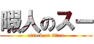 暇人のスー (attack on titan)