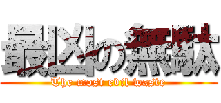 最凶の無駄 (The most evil waste)