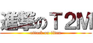 進撃のＴ２Ｍ (attack on titan)