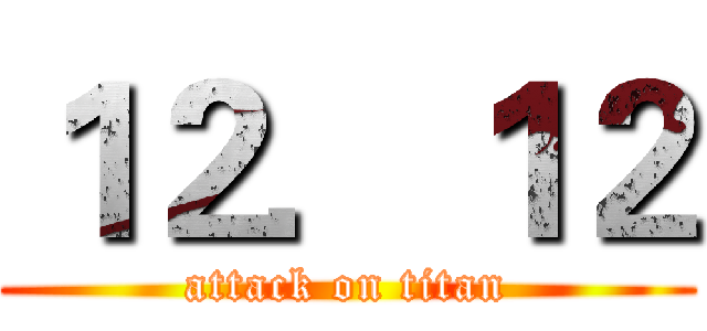 １２．１２ (attack on titan)