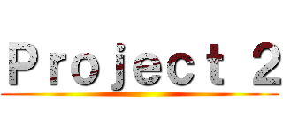 Ｐｒｏｊｅｃｔ ２ ()